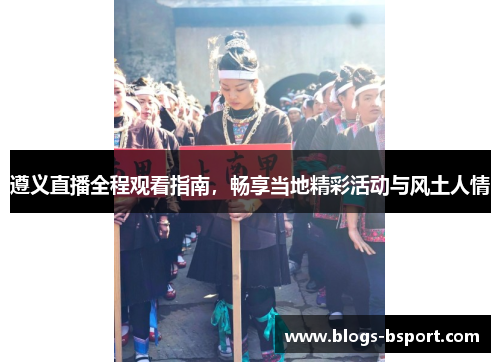 遵义直播全程观看指南，畅享当地精彩活动与风土人情
