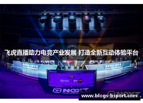 飞虎直播助力电竞产业发展 打造全新互动体验平台